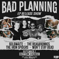 Bad Planning, Goldwaite, The Reaganomics, The Iron Spiders, Won’t Stay Dead