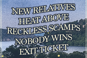New Relatives, Heat Above, The Reckless Scamps, Nobody Wins, Exit Ticket