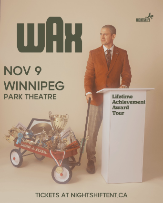 Wax - Live in Winnipeg presented by Nightshift Entertainment Wax - Live in Winnipeg presented by Nightshift Entertainment