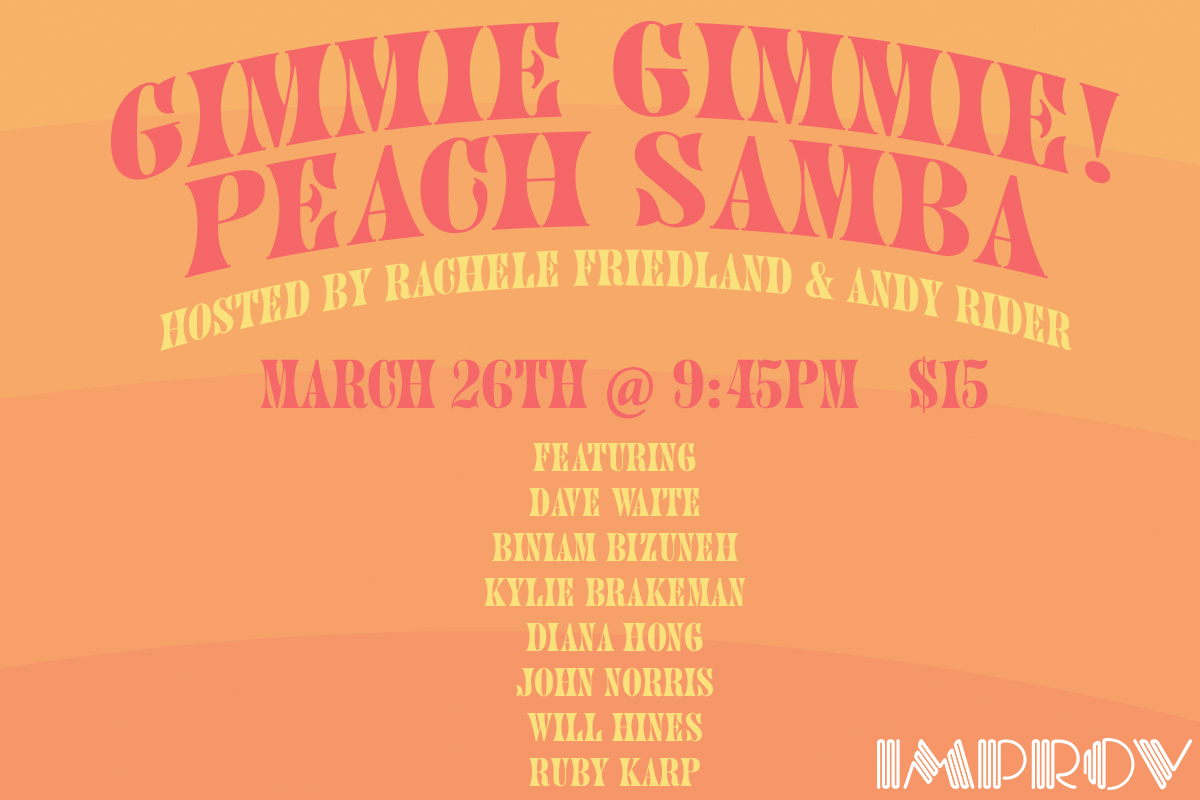 Gimmie Gimmie Peach Samba ft. Rachele Friedland, Andy Rider, Kylie  Brakeman, Will Hines, Dave Waite, Biniam Bizuneh, Ruby Karp, Diana Hong,  John Norris and more TBA! at Hollywood Improv (11863565)