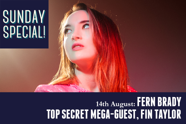 Sunday Special: Fern Brady, Top Secret Mega-Guest, Fin Taylor Sun 14 Aug