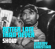 Better Late Than Never ft. Jeremy Christian and more TBA!