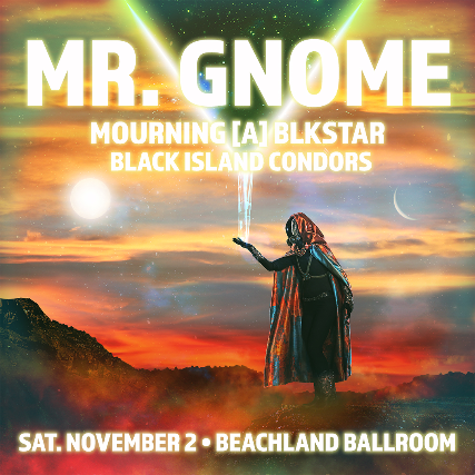 Mr. Gnome, Mourning [A] BLKstar, Black Island Condors at Beachland Ballroom – Cleveland, OH