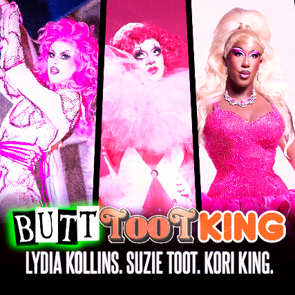 BUTTTOOTKING – Lydia Kollins, Suzie Toot + Kori King from RuPaul’s Drag Race at Star Theater – Portland, OR