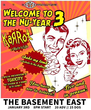 Welcome to the Nu Year w. Karrot: A Tribute to Korn, Shake My Tomb: a Tribute to the Deftones & a special presentation of Toxicity by System of a Down