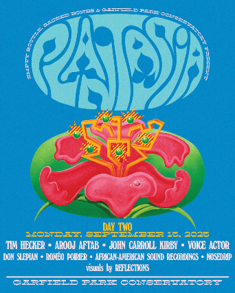 Plantasia - Day 2 with Tim Hecker / Arooj Aftab / John Carrol Kirby / Voice Actor / Don Slepian / Roméo Poirier / African-American Sound Recordings / NOSEDRIP