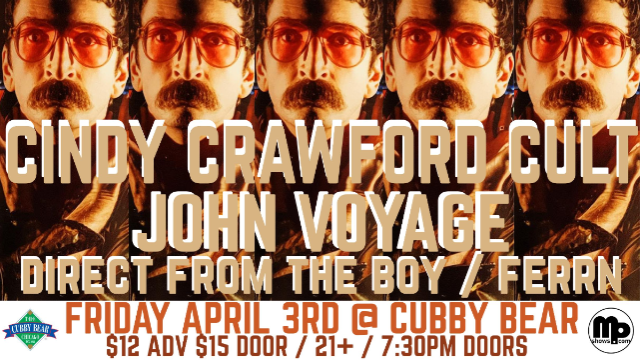 mPshows.com presents: CINDY CRAWFORD CULT / JOHN VOYAGE / DIRECT FROM THE BOY / FERRN at Cubby Bear – Chicago, IL