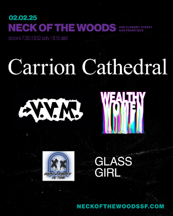 Carrion Cathedral/ VVM/ Ghost Trapped In Time/ Wealthy Women/ Glass Girl at Neck of the Woods – San Francisco, CA