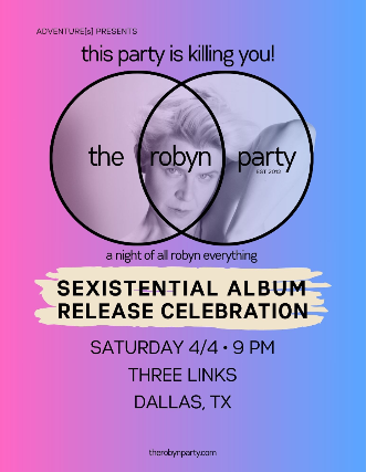 This Party Is Killing You!: The Robyn Party Sexistential Release Celebration at Three Links Deep Ellum – Dallas, TX