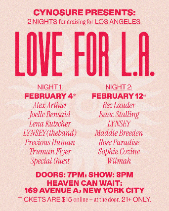 CYNOSURE PRESENTS: LOVE FOR L.A. a night of fundraising for LOS ANGELES featuring Alex Arthur, Joelle Bensaid, Lena Kutscher, LYNSEY(theband), Precious Human, Truman Flyer, and Special Guest.