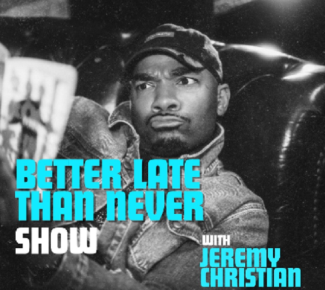 Better Late Than Never ft. Jeremy Christian and more TBA