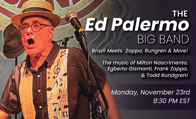 THE ED PALERMO BIG BAND BRAZIL MEETS ZAPPA, RUNGREN AND MORE! The music of Milton Nascimento, Egberto Gismonti, Frank Zappa and Todd Rundgren/////////////////////////////,,,,,,,,,,,,,,,,,,,,,,,,,,,,,