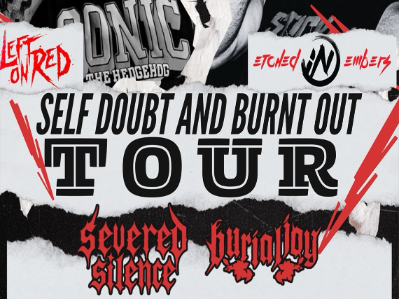 SELF DOUBT AND BURNED OUT TOUR WITH LEFT ON RED,ETCHED IN EMBERS,SEVERED SILENCE,BURIAL DAY AND FRIENDS LIKE US