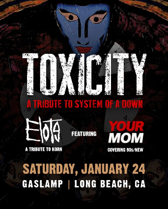 Image of TOXICITY - SYSTEM OF A DOWN TRIBUTE with Special Guests ELOTE - KORN Tribute, and YOUR MOM - 90's Cover Band Image of TOXICITY - SYSTEM OF A DOWN TRIBUTE with Special Guests ELOTE - KORN Tribute, and YOUR MOM - 90's Cover Band