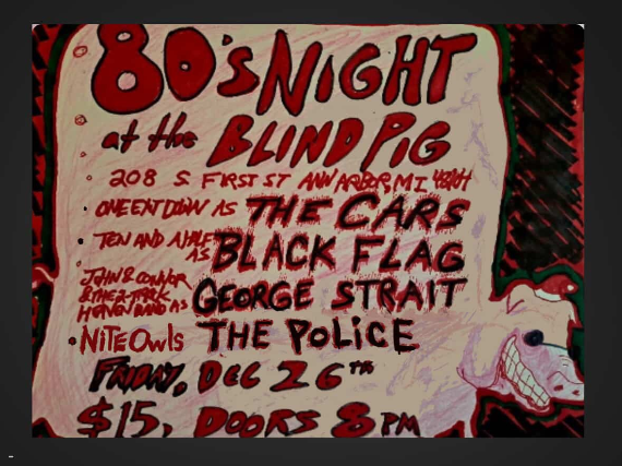 image of 80's Night at the Blind Pig, One Exit Down as The Cars, Ten And A Half as Black Flag, Nite Owls as The Police , John Connor and the Two-Track Heaven Band as George Strait image of 80's Night at the Blind Pig, One Exit Down as The Cars, Ten And A Half as Black Flag, Nite Owls as The Police , John Connor and the Two-Track Heaven Band as George Strait