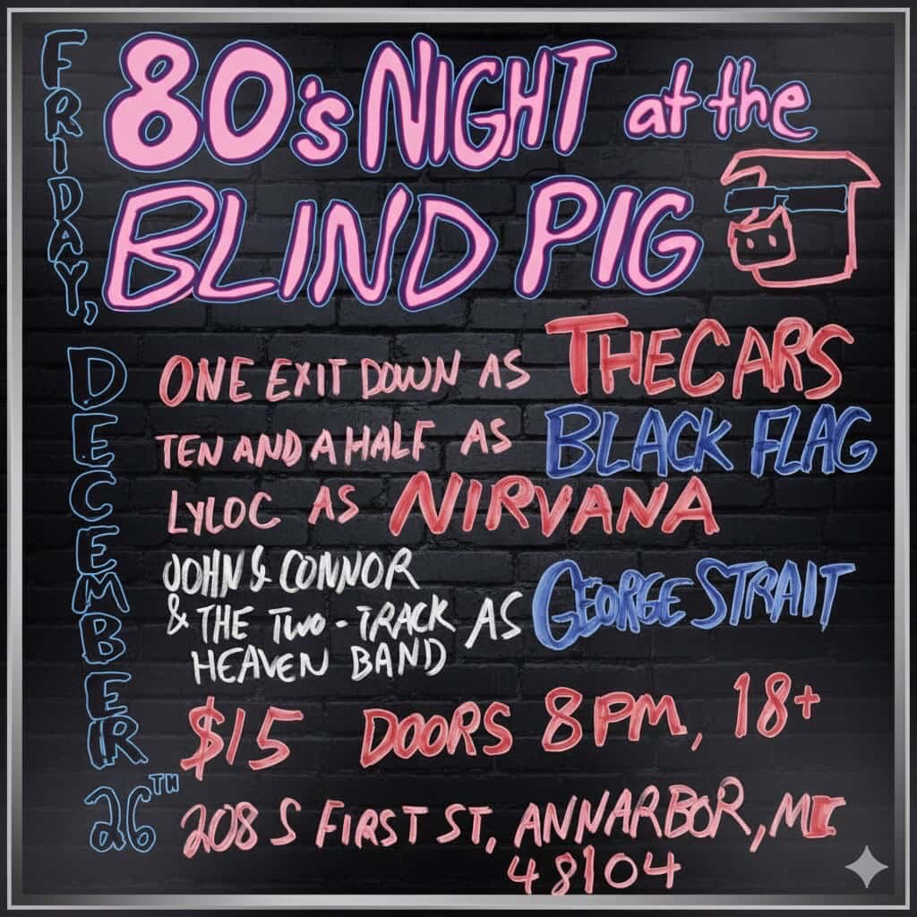 80's Night at the Blind Pig, One Exit Down as The Cars, Ten And A Half as Black Flag, Lyloc as Nirvana, John Connor and the Two-Track Heaven Band as George Straight - 26/12/25