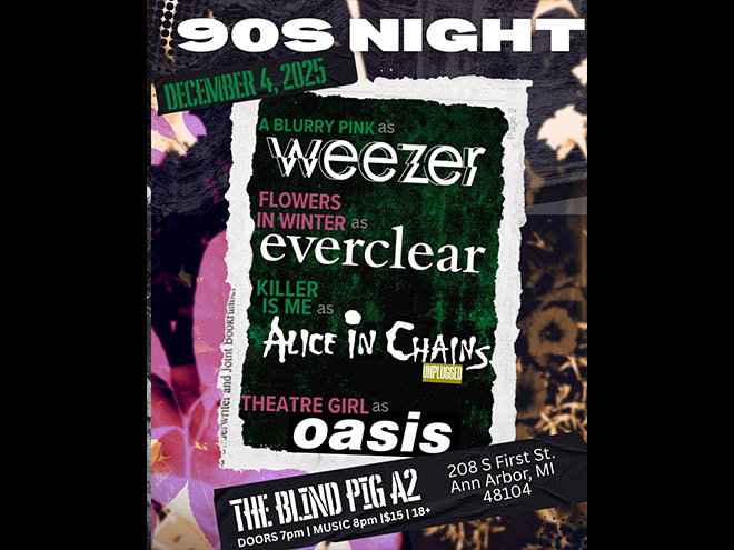 90's Night at the Blind Pig, A Blurry Pink as WEEZER, Flowers In Winter as EVERCLEAR, Killer Is Me as ALICE IN CHAINS, Theatre Girl as OASIS