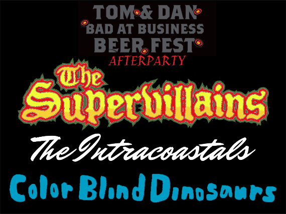 TOM AND DAN'S BAD AT BUSINESS BEER FEST AFTER-PARTY WITH THE SUPERVILLAINS, INTRACOASTALS AND COLORBLIND DINOSAURS