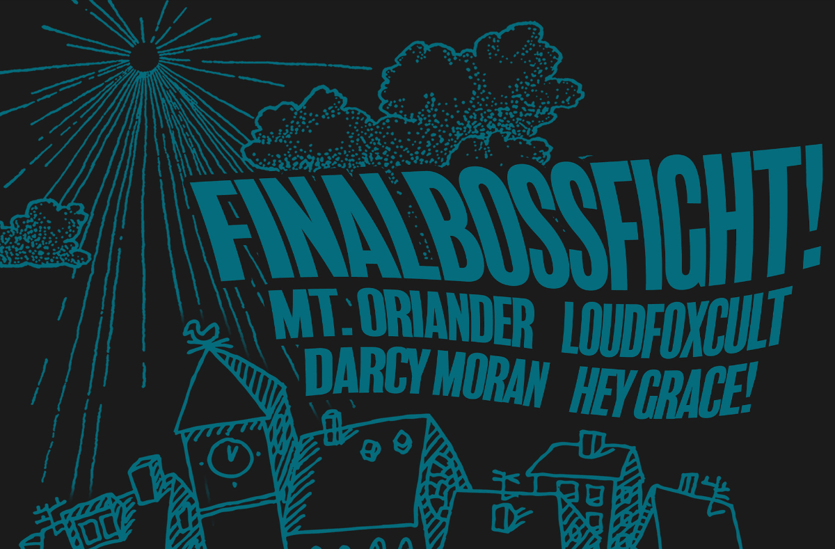 FinalBossFight!, Mt. Oriander, LoudFoxCult, Darcy Moran, Hey Grace!