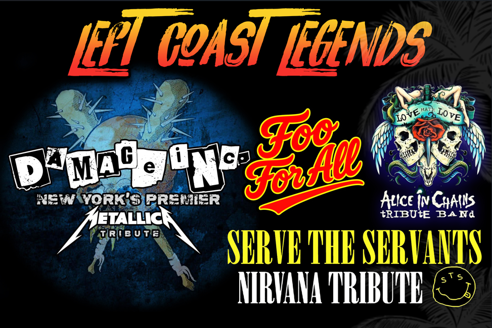 Left Coast Legends ft. Damage Inc (Metallica tribute), Foo For All (Foo Fighters), Love Hate Love (Alice in Chains tribute band) , Serve The Serva...