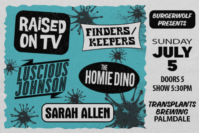 FREE SHOW: RAISED ON TV / FINDERS/KEEPERS / LUSCIOUS JOHNSON / THE HOMIE DINO / SARAH ALLEN